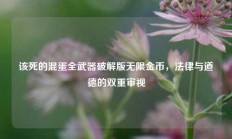 该死的混蛋全武器破解版无限金币，法律与道德的双重审视