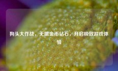 狗头大作战，无限金币钻石，开启极致游戏体验