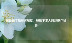 探秘和平精英灵敏度，解锁不求人同款操作秘籍
