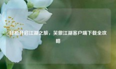 轻松开启江湖之旅，笑傲江湖客户端下载全攻略