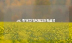 2017 春节套打造游戏新春盛景