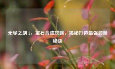 无尽之剑 2，宝石合成攻略，揭秘打造最强装备秘诀