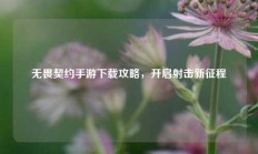 无畏契约手游下载攻略，开启射击新征程