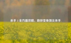 杀手 3 全方面攻略，助你变身顶尖杀手