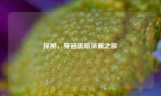 探秘，穿越黑暗深渊之旅