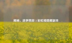 揭秘，造梦西游 3 彩虹楼隐藏副本