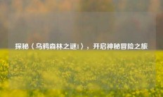 探秘〈乌鸦森林之谜1〉，开启神秘冒险之旅