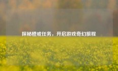 探秘橙戒任务，开启游戏奇幻旅程