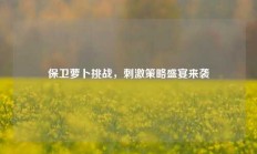 保卫萝卜挑战，刺激策略盛宴来袭