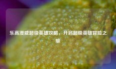 乐高漫威超级英雄攻略，开启超级英雄冒险之旅
