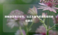 探秘剑灵每日任务，玩法丰富与奖励丰厚的绝佳融合