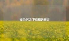 波动少女3下载相关探讨