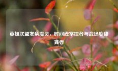 英雄联盟发条魔灵，时间线掌控者与战场旋律舞者