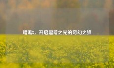 暗黑3，开启黑暗之光的奇幻之旅