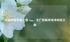 笔趣阁蓝色版下载 App，无广告畅享纯净阅读之旅