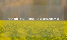 生化危机 7DLC 下载包，开启全新恐怖之旅