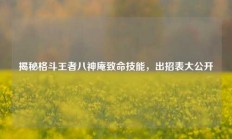 揭秘格斗王者八神庵致命技能，出招表大公开