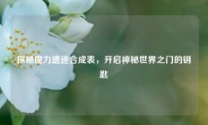 探秘魔力遗迹合成表，开启神秘世界之门的钥匙