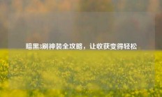 暗黑3刷神装全攻略，让收获变得轻松
