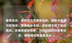 重拳出击，刷新城市发展新坐标，新地点表述可能有误，推测是新坐标，故标题中做了相应修改。若需保留新地点，可将标题改为重拳出击，刷新城市发展新地点 。