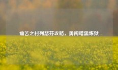 痛苦之村列瑟芬攻略，勇闯暗黑炼狱