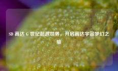 SD 高达 G 世纪超越世界，开启高达宇宙梦幻之旅