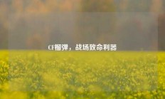 CF榴弹，战场致命利器