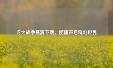 龙之战争高清下载，便捷开启奇幻世界