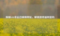 探秘LOL幸运召唤师网址，解锁游戏福利密码