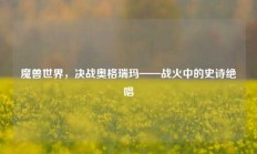 魔兽世界，决战奥格瑞玛——战火中的史诗绝唱