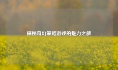 探秘奇幻策略游戏的魅力之旅