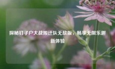探秘钉子户大战搬迁队无敌版，畅享无限乐趣新体验