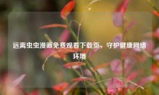 远离虫虫漫画免费观看下载页，守护健康网络环境