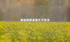 破损剑柄承载不灭信念