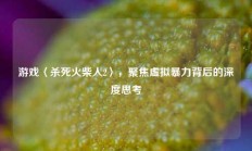 游戏〈杀死火柴人2〉，聚焦虚拟暴力背后的深度思考