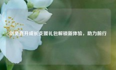 剑灵直升成长支援礼包解锁新体验，助力前行