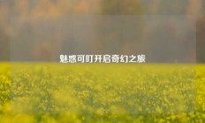 魅惑可叮开启奇幻之旅