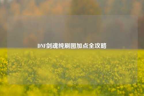DNF剑魂纯刷图加点全攻略