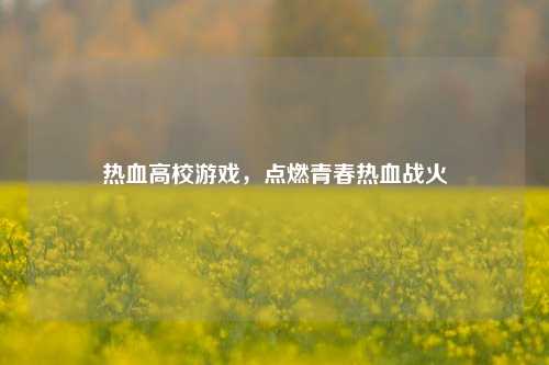 热血高校游戏，点燃青春热血战火
