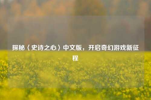 探秘〈史诗之心〉中文版，开启奇幻游戏新征程