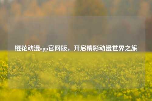 樱花动漫app官网版，开启精彩动漫世界之旅