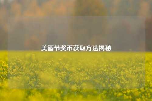 美酒节奖币获取方法揭秘
