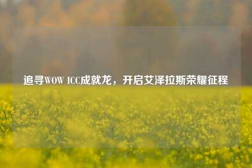 追寻WOW ICC成就龙，开启艾泽拉斯荣耀征程