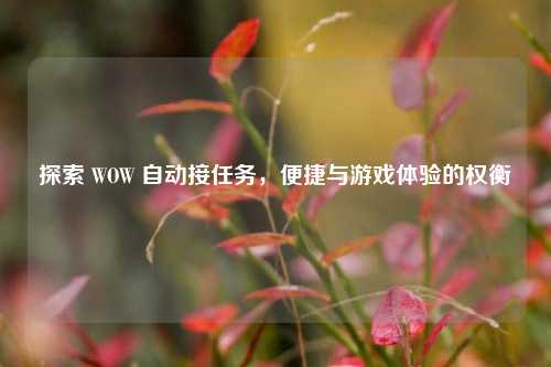 探索 WOW 自动接任务，便捷与游戏体验的权衡