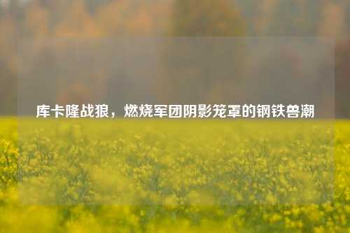 库卡隆战狼，燃烧军团阴影笼罩的钢铁兽潮