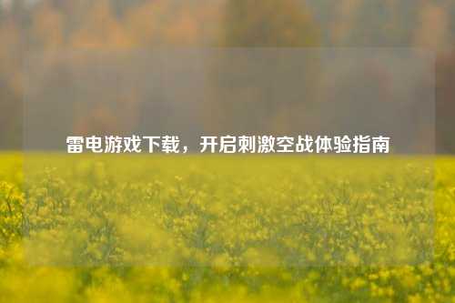 雷电游戏下载，开启刺激空战体验指南