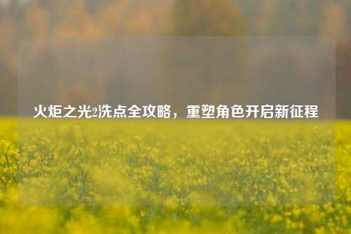 火炬之光2洗点全攻略，重塑角色开启新征程