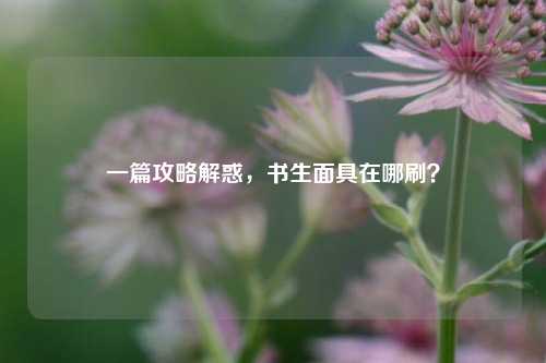 一篇攻略解惑，书生面具在哪刷？